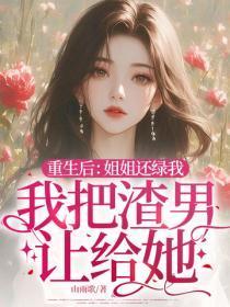 重生后：姐姐还绿我，我把渣男让给她！