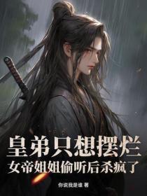 皇弟只想摆烂，女帝姐姐偷听后杀疯了